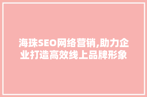 海珠SEO网络营销,助力企业打造高效线上品牌形象