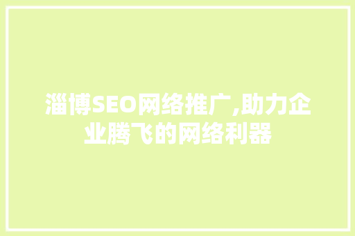 淄博SEO网络推广,助力企业腾飞的网络利器