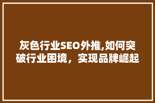灰色行业SEO外推,如何突破行业困境，实现品牌崛起