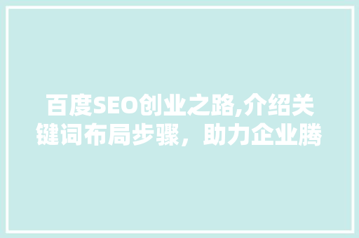 百度SEO创业之路,介绍关键词布局步骤，助力企业腾飞