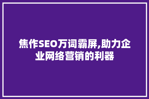 焦作SEO万词霸屏,助力企业网络营销的利器
