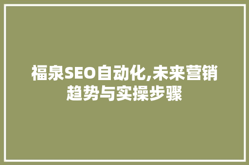 福泉SEO自动化,未来营销趋势与实操步骤