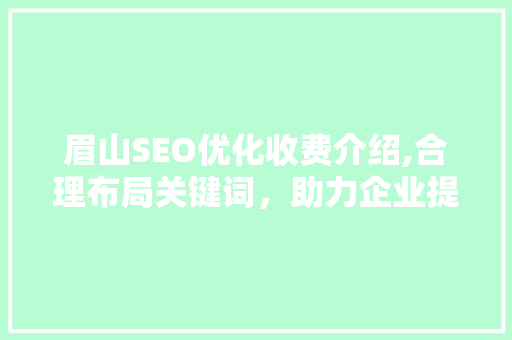 眉山SEO优化收费介绍,合理布局关键词，助力企业提升网络竞争力