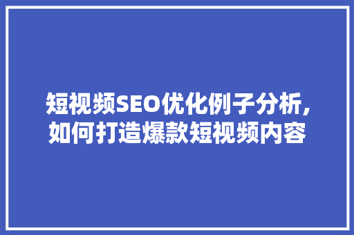 短视频SEO优化例子分析,如何打造爆款短视频内容