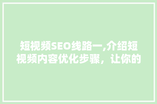 短视频SEO线路一,介绍短视频内容优化步骤，让你的作品脱颖而出！