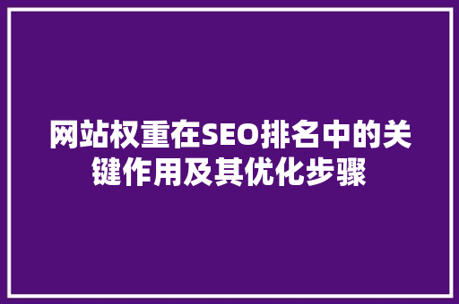 网站权重在SEO排名中的关键作用及其优化步骤