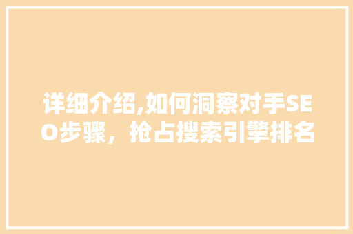 详细介绍,如何洞察对手SEO步骤，抢占搜索引擎排名高地