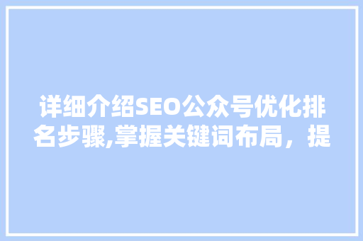 详细介绍SEO公众号优化排名步骤,掌握关键词布局，提升内容价值