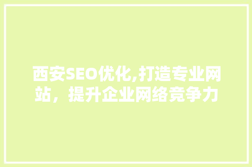 西安SEO优化,打造专业网站，提升企业网络竞争力