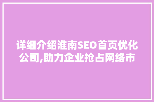 详细介绍淮南SEO首页优化公司,助力企业抢占网络市场制高点