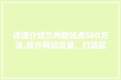 详细介绍兰州新站点SEO方法,提升网站流量，打造区域影响力