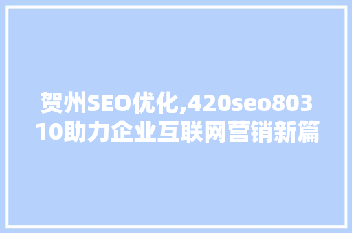 贺州SEO优化,420seo80310助力企业互联网营销新篇章