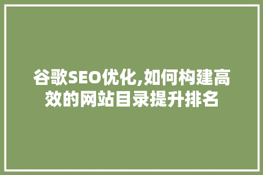 谷歌SEO优化,如何构建高效的网站目录提升排名