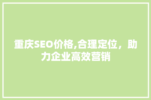 重庆SEO价格,合理定位，助力企业高效营销