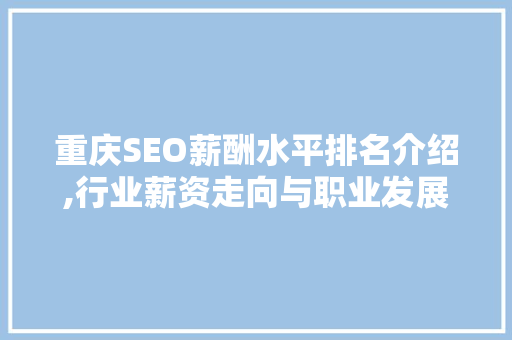 重庆SEO薪酬水平排名介绍,行业薪资走向与职业发展前景