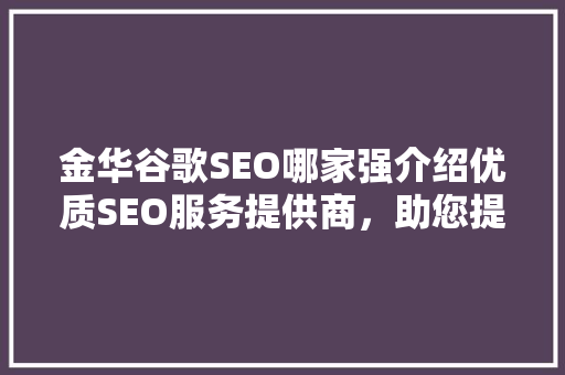 金华谷歌SEO哪家强介绍优质SEO服务提供商，助您提升国际市场竞争力