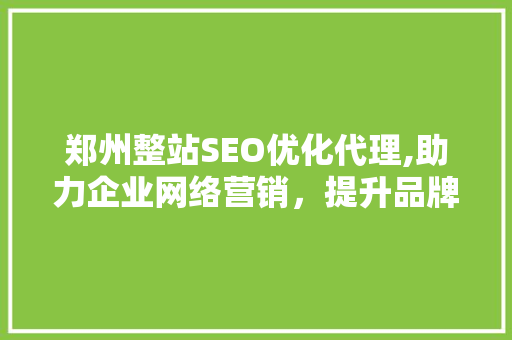 郑州整站SEO优化代理,助力企业网络营销，提升品牌影响力