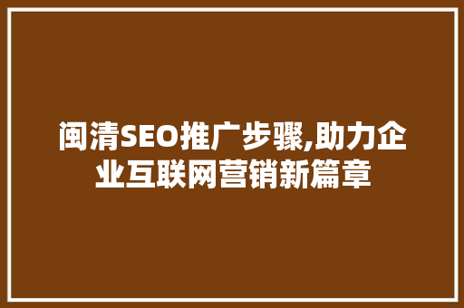 闽清SEO推广步骤,助力企业互联网营销新篇章