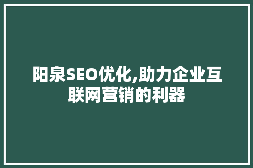 阳泉SEO优化,助力企业互联网营销的利器