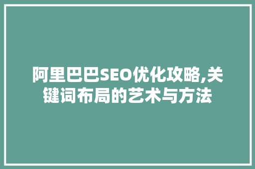 阿里巴巴SEO优化攻略,关键词布局的艺术与方法