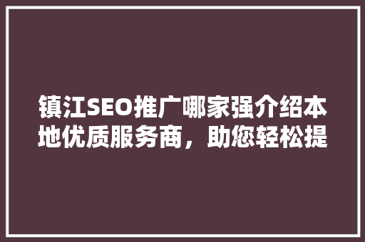 镇江SEO推广哪家强介绍本地优质服务商，助您轻松提升网站排名！
