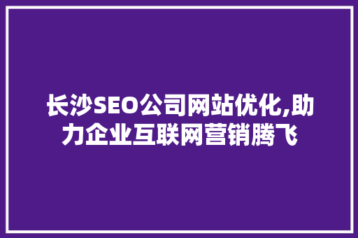 长沙SEO公司网站优化,助力企业互联网营销腾飞