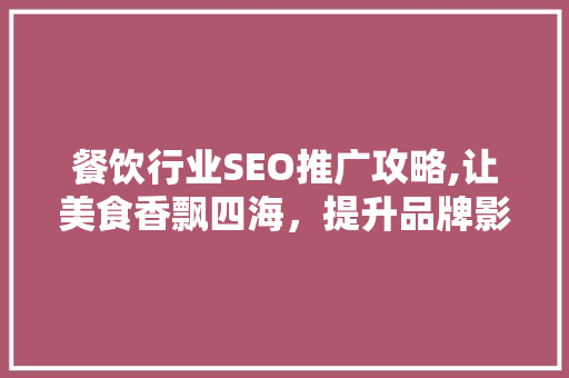 餐饮行业SEO推广攻略,让美食香飘四海，提升品牌影响力