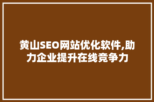 黄山SEO网站优化软件,助力企业提升在线竞争力