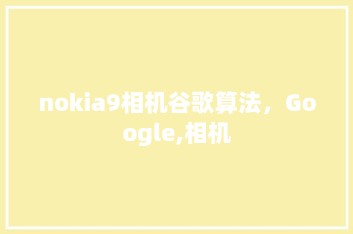 nokia9相机谷歌算法，Google,相机