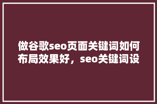 做谷歌seo页面关键词如何布局效果好，seo关键词设置位置