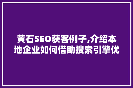 黄石SEO获客例子,介绍本地企业如何借助搜索引擎优化实现业绩飞跃