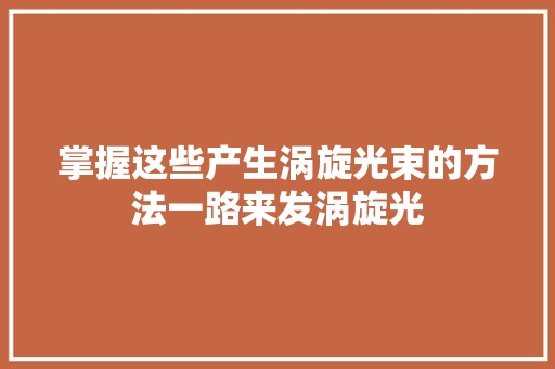 掌握这些产生涡旋光束的方法一路来发涡旋光
