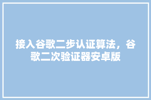 接入谷歌二步认证算法，谷歌二次验证器安卓版
