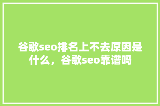 谷歌seo排名上不去原因是什么，谷歌seo靠谱吗