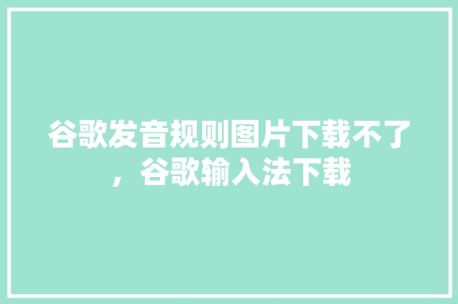 谷歌发音规则图片下载不了，谷歌输入法下载