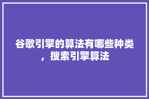 谷歌引擎的算法有哪些种类，搜索引擎算法