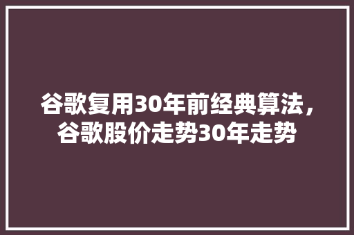 谷歌复用30年前经典算法，谷歌股价走势30年走势
