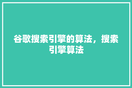 谷歌搜索引擎的算法，搜索引擎算法