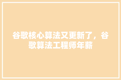 谷歌核心算法又更新了，谷歌算法工程师年薪
