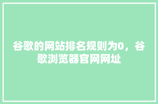 谷歌的网站排名规则为0，谷歌浏览器官网网址