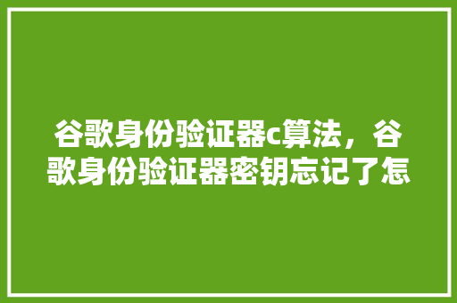谷歌身份验证器c算法，谷歌身份验证器密钥忘记了怎么办