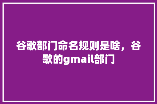 谷歌部门命名规则是啥，谷歌的gmail部门