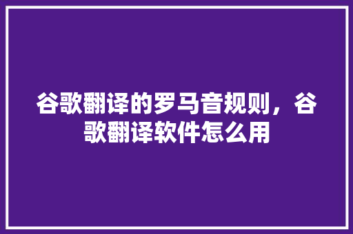 谷歌翻译的罗马音规则，谷歌翻译软件怎么用