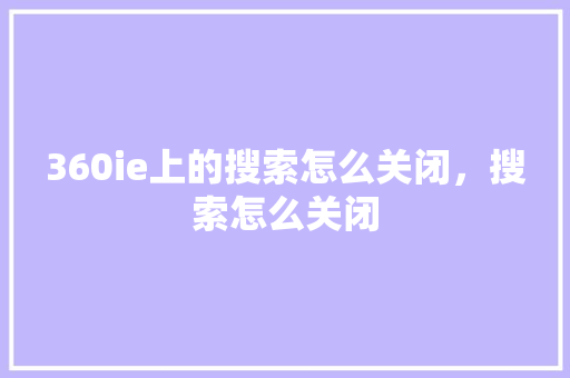 360ie上的搜索怎么关闭，搜索怎么关闭