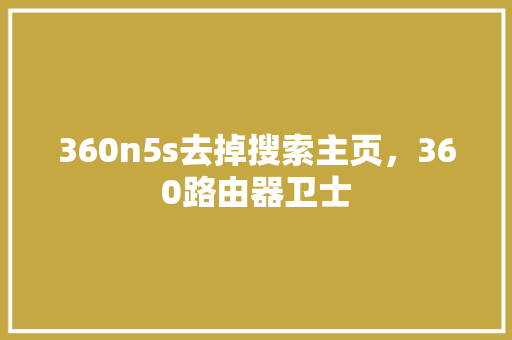 360n5s去掉搜索主页，360路由器卫士