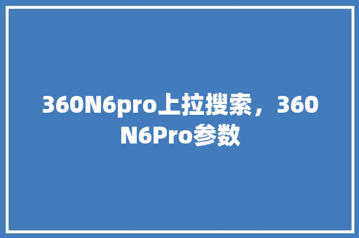 360N6pro上拉搜索，360N6Pro参数