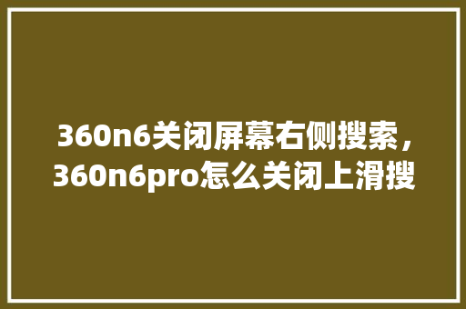 360n6关闭屏幕右侧搜索，360n6pro怎么关闭上滑搜索
