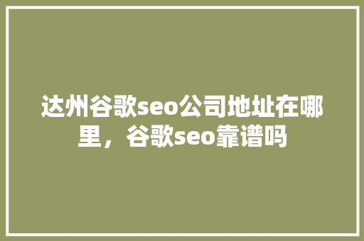 达州谷歌seo公司地址在哪里，谷歌seo靠谱吗