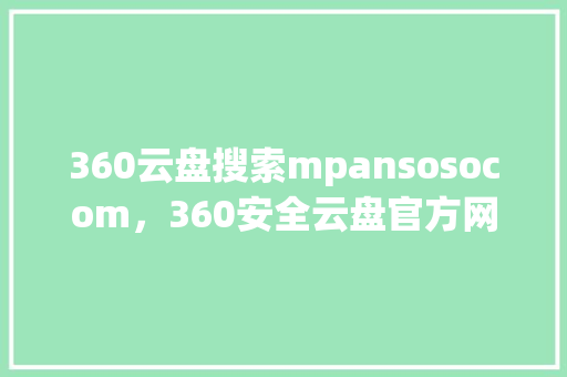 360云盘搜索mpansosocom，360安全云盘官方网站