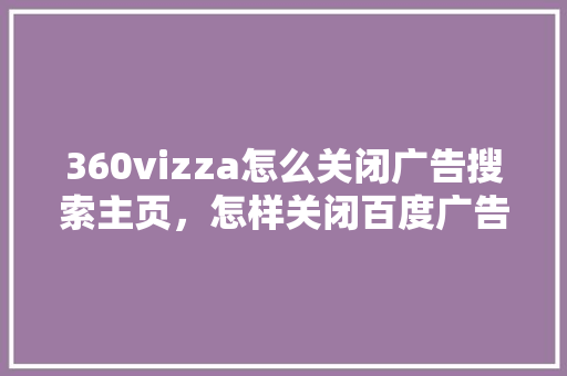 360vizza怎么关闭广告搜索主页，怎样关闭百度广告
